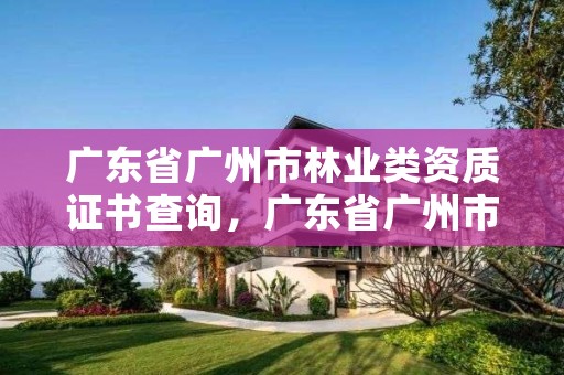 广东省广州市林业类资质证书查询，广东省广州市林业职业技术学院