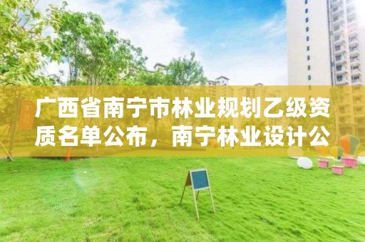 广西省南宁市林业规划乙级资质名单公布,南宁林业设计公司排行