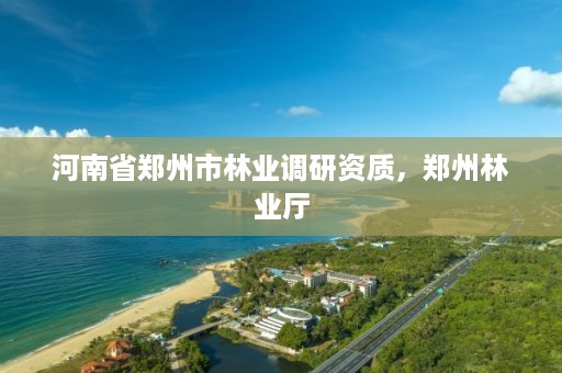 河南省郑州市林业调研资质,郑州林业厅