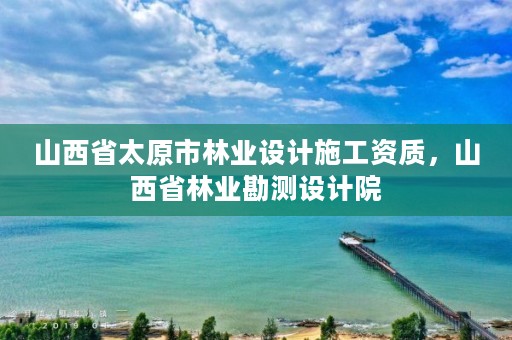 山西省太原市林业设计施工资质,山西省林业勘测设计院