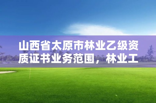 山西省太原市林业乙级资质证书业务范围,林业工程资质证书