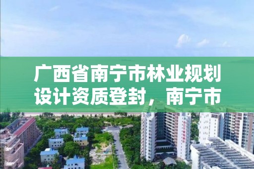广西省南宁市林业规划设计资质登封,南宁市林业设计院