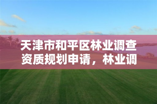 天津市和平区林业调查资质规划申请,林业调查资质办理