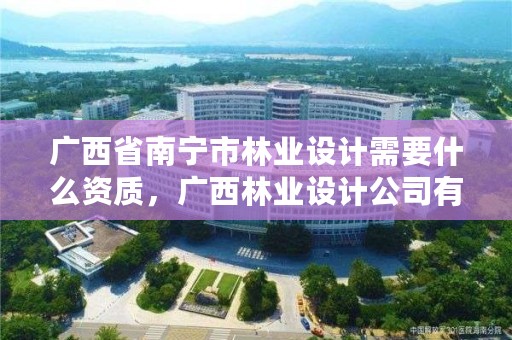 广西省南宁市林业设计需要什么资质,广西林业设计公司有多少家