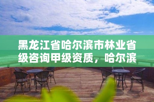 黑龙江省哈尔滨市林业省级咨询甲级资质,哈尔滨林业调查规划有限公司