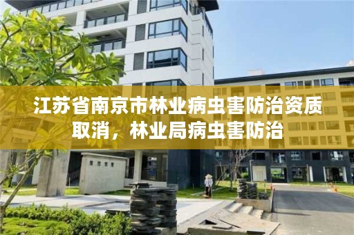 江苏省南京市林业病虫害防治资质取消，林业局病虫害防治