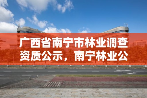 广西省南宁市林业调查资质公示,南宁林业公司