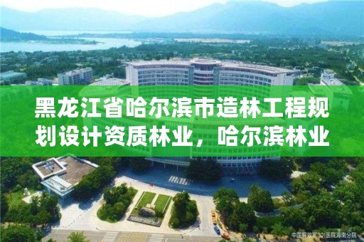 黑龙江省哈尔滨市造林工程规划设计资质林业,哈尔滨林业调查规划有限公司
