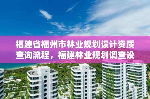 福建省福州市林业规划设计资质查询流程,福建林业规划调查设计院