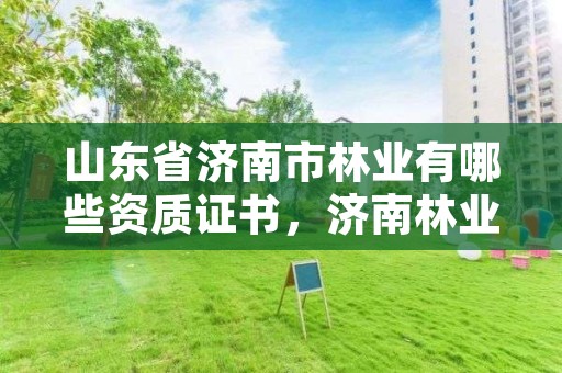 山东省济南市林业有哪些资质证书,济南林业和园林绿化局官网
