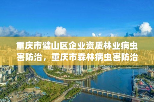 重庆市璧山区企业资质林业病虫害防治,重庆市森林病虫害防治检疫站