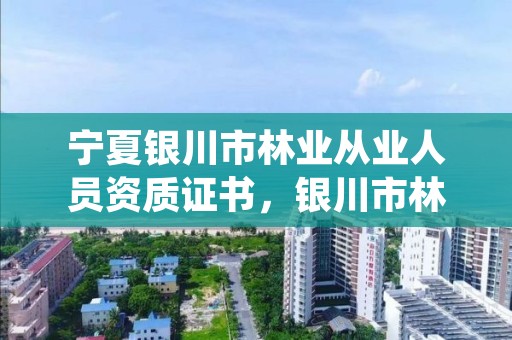 宁夏银川市林业从业人员资质证书,银川市林业技术推广站