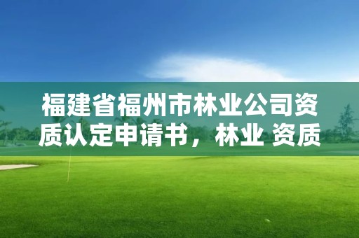 福建省福州市林业公司资质认定申请书，林业 资质