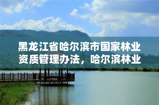 黑龙江省哈尔滨市国家林业资质管理办法,哈尔滨林业厅官网
