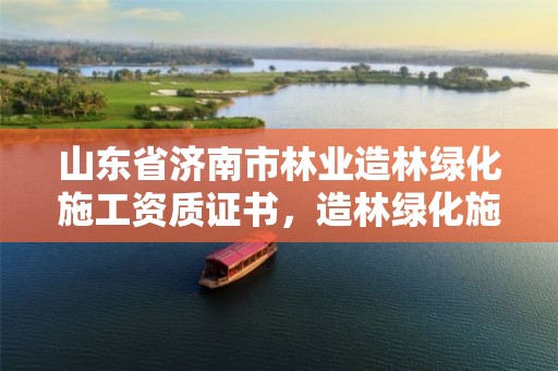 山东省济南市林业造林绿化施工资质证书，造林绿化施工单位资质证书