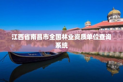 江西省南昌市全国林业资质单位查询系统