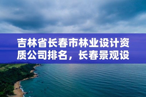 吉林省长春市林业设计资质公司排名,长春景观设计院