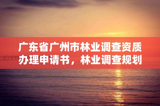 广东省广州市林业调查资质办理申请书，林业调查规划资质业务范围