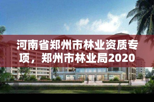 河南省郑州市林业资质专项,郑州市林业局2020年林业产业项目