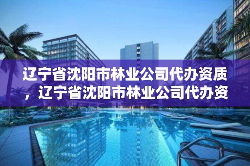 辽宁省沈阳市林业公司代办资质,辽宁省沈阳市林业公司代办资质电话
