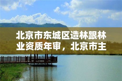 北京市东城区造林跟林业资质年审，北京市主要常规造林树种目录