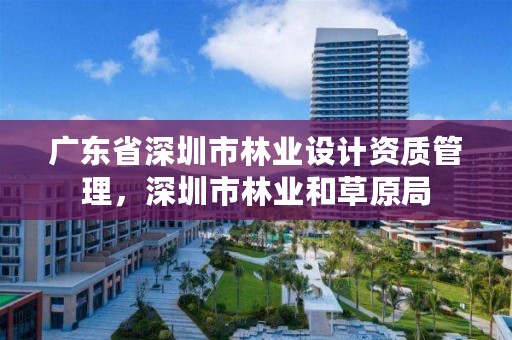 广东省深圳市林业设计资质管理，深圳市林业和草原局