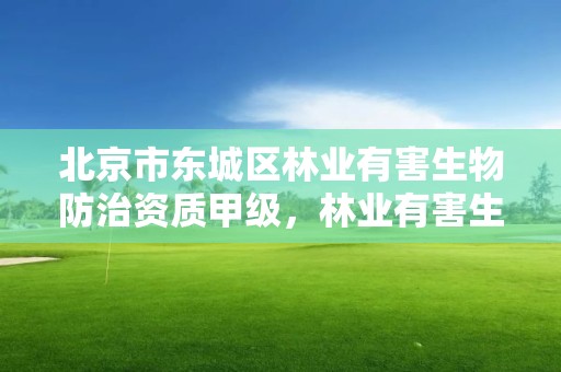 北京市东城区林业有害生物防治资质甲级，林业有害生物防治服务组织资质规范