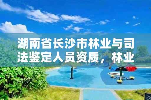 湖南省长沙市林业与司法鉴定人员资质，林业司法鉴定所