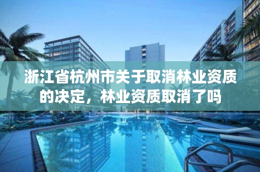 浙江省杭州市关于取消林业资质的决定,林业资质取消了吗