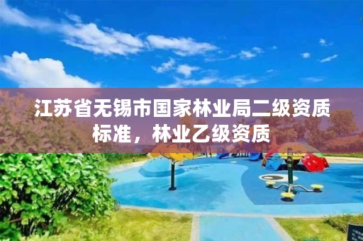江苏省无锡市国家林业局二级资质标准，林业乙级资质