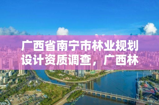 广西省南宁市林业规划设计资质调查,广西林业规划设计院