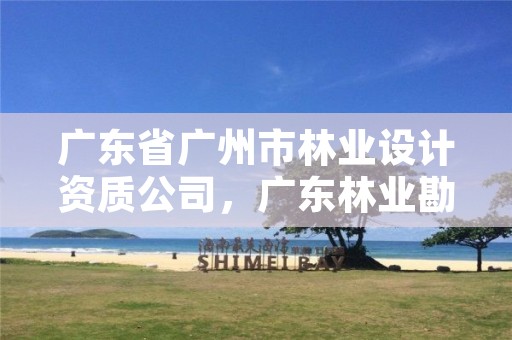 广东省广州市林业设计资质公司，广东林业勘察设计院