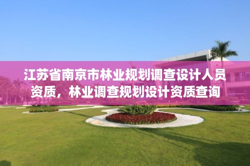 江苏省南京市林业规划调查设计人员资质，林业调查规划设计资质查询