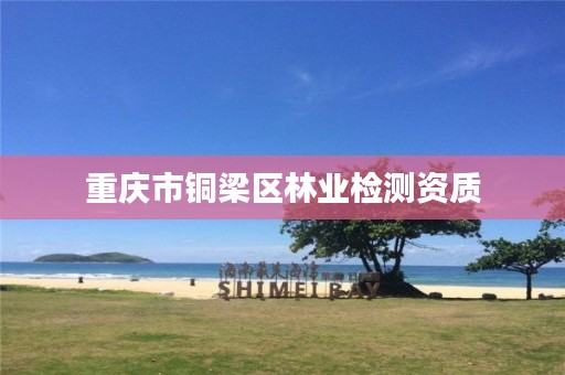 重庆市铜梁区林业检测资质