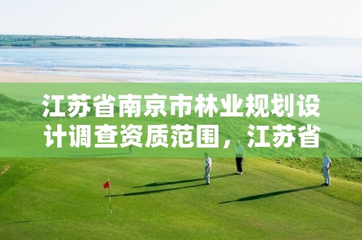 江苏省南京市林业规划设计调查资质范围，江苏省林业调查规划设计院