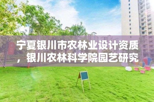 宁夏银川市农林业设计资质,银川农林科学院园艺研究所