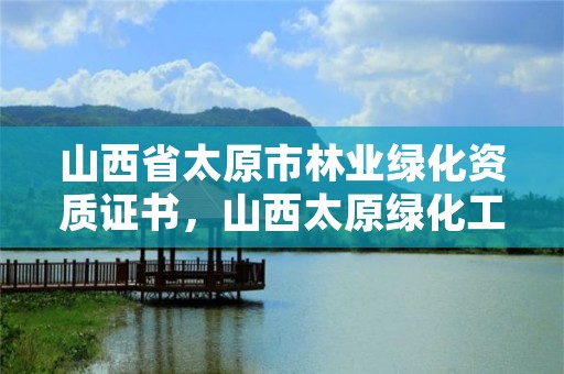 山西省太原市林业绿化资质证书,山西太原绿化工程有限公司