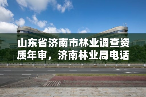 山东省济南市林业调查资质年审,济南林业局电话