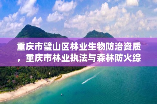 重庆市璧山区林业生物防治资质，重庆市林业执法与森林防火综合保障基地项目