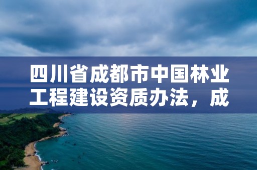 四川省成都市中国林业工程建设资质办法,成都林业公司