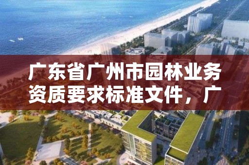 广东省广州市园林业务资质要求标准文件，广州市园林公司排名