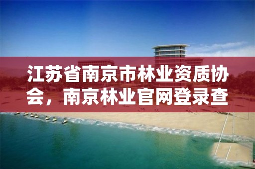 江苏省南京市林业资质协会，南京林业官网登录查询