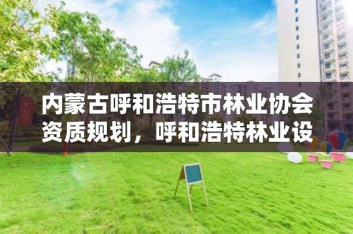 内蒙古呼和浩特市林业协会资质规划,呼和浩特林业设计院