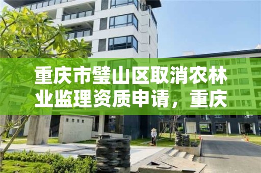 重庆市璧山区取消农林业监理资质申请,重庆市璧山区取消农林业监理资质申请公示