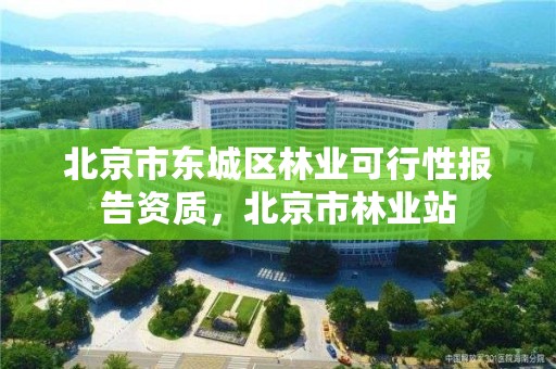 北京市东城区林业可行性报告资质，北京市林业站
