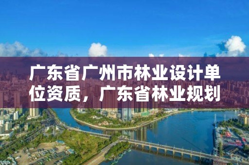 广东省广州市林业设计单位资质，广东省林业规划设计院