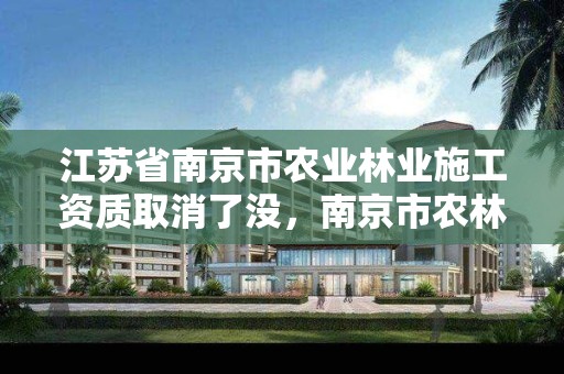 江苏省南京市农业林业施工资质取消了没，南京市农林局电话号码