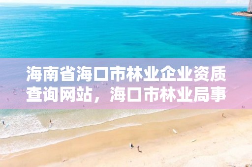 海南省海口市林业企业资质查询网站，海口市林业局事业单位招聘