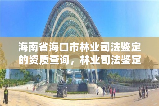 海南省海口市林业司法鉴定的资质查询,林业司法鉴定资质管理办法