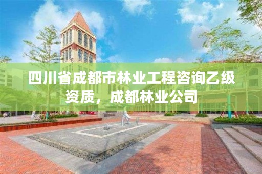 四川省成都市林业工程咨询乙级资质,成都林业公司